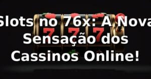 Slots no 76x: A Nova Sensação dos Cassinos Online! 🎰
